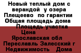 Новый теплый дом с верандой, у озера Плещеево, по гарантии › Общая площадь дома ­ 108 › Площадь участка ­ 11 › Цена ­ 1 377 500 - Ярославская обл., Переславль-Залесский г. Недвижимость » Дома, коттеджи, дачи продажа   